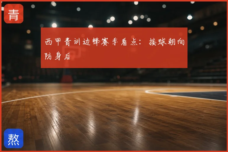 西甲青训边锋赛季看点：接球朝向防身后
