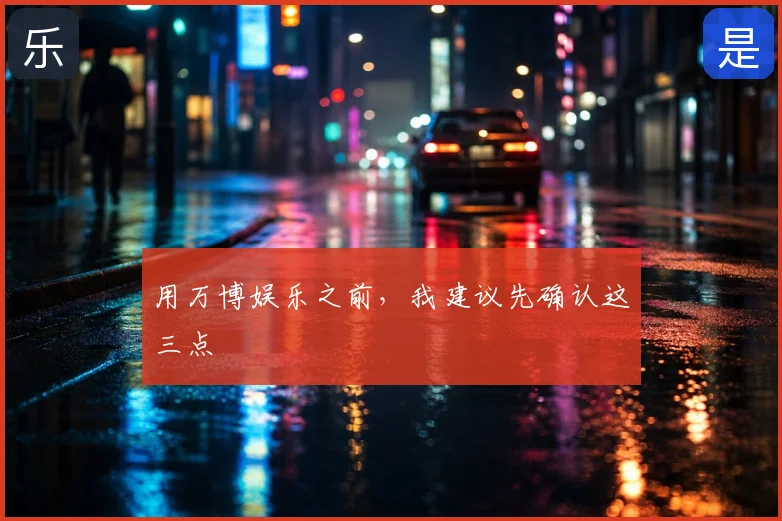 用万博娱乐之前，我建议先确认这三点