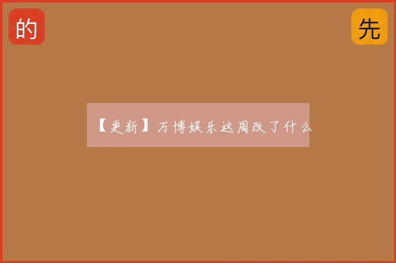 【更新】万博娱乐这周改了什么