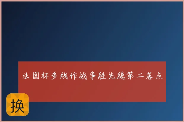 法国杯多线作战争胜先稳第二落点