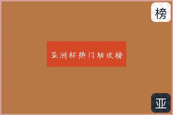 亚洲杯热门助攻榜